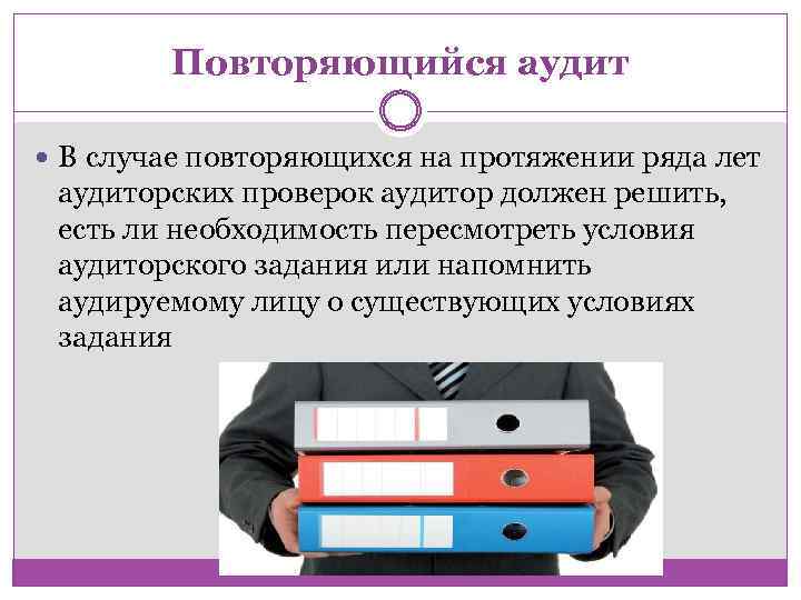 Повторяющийся аудит В случае повторяющихся на протяжении ряда лет аудиторских проверок аудитор должен решить,