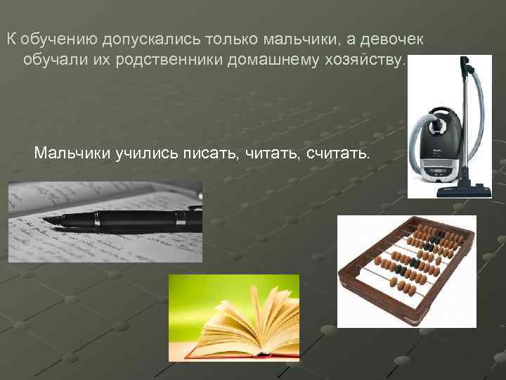 К обучению допускались только мальчики, а девочек обучали их родственники домашнему хозяйству. Мальчики учились