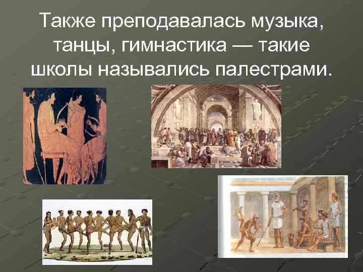 Также преподавалась музыка, танцы, гимнастика — такие школы назывались палестрами. 