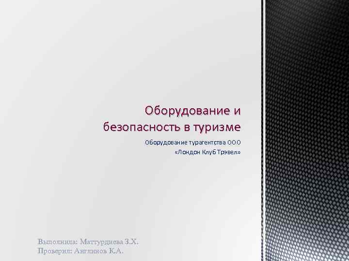 Оборудование и безопасность в туризме Оборудование турагентства ООО «Лондон Клуб Трэвел» Выполнила: Маттурдиева З.
