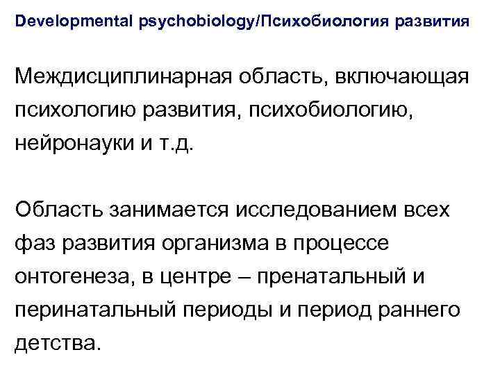 Developmental psychobiology/Психобиология развития Междисциплинарная область, включающая психологию развития, психобиологию, нейронауки и т. д. Область