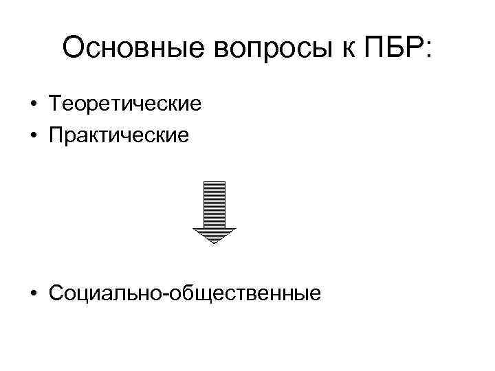 Основные вопросы к ПБР: • Теоретические • Практические • Социально-общественные 