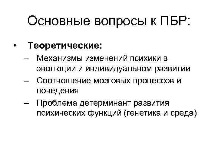 Основные вопросы к ПБР: • Теоретические: – Механизмы изменений психики в эволюции и индивидуальном