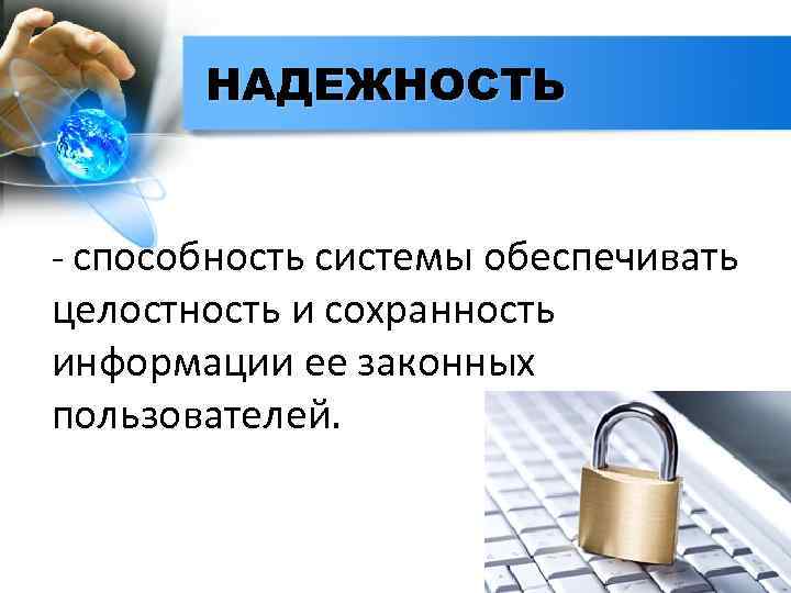 НАДЕЖНОСТЬ - способность системы обеспечивать целостность и сохранность информации ее законных пользователей. 