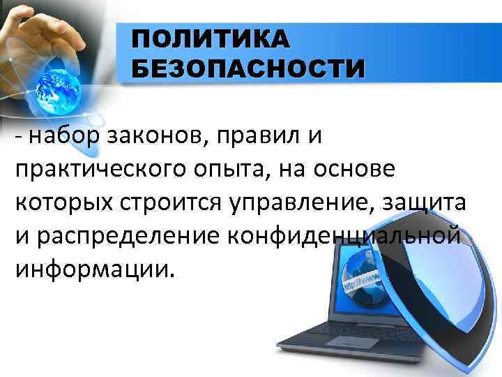 ПОЛИТИКА БЕЗОПАСНОСТИ - набор законов, правил и практического опыта, на основе которых строится управление,