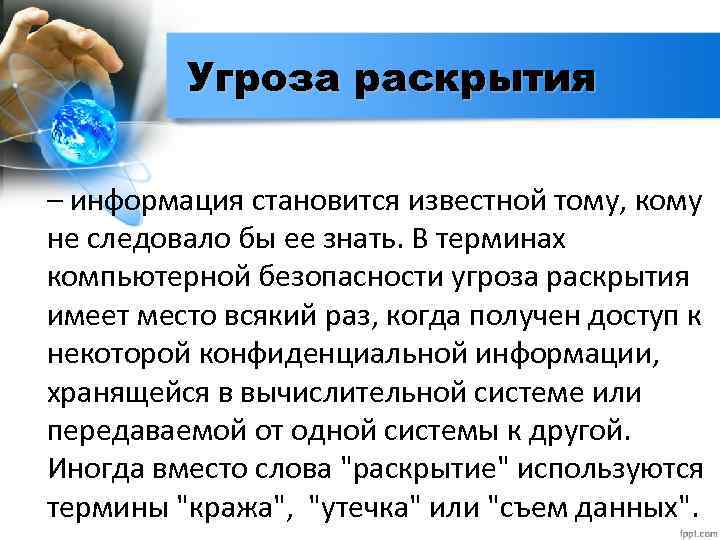 Угроза раскрытия – информация становится известной тому, кому не следовало бы ее знать. В