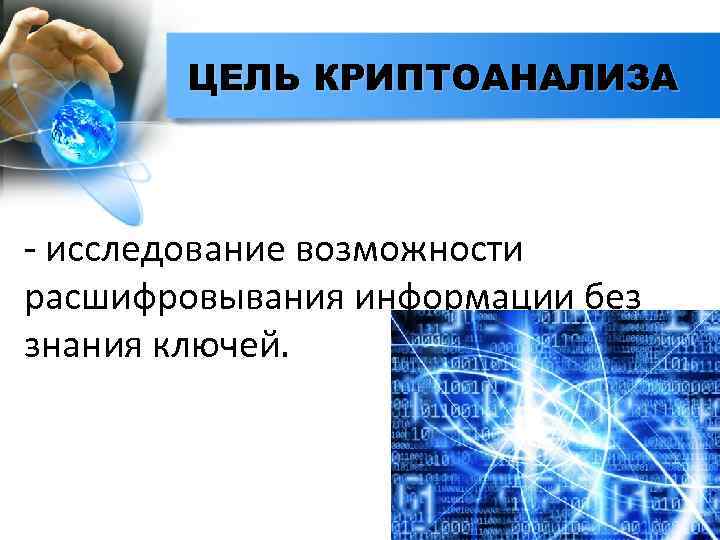 ЦЕЛЬ КРИПТОАНАЛИЗА - исследование возможности расшифровывания информации без знания ключей. 