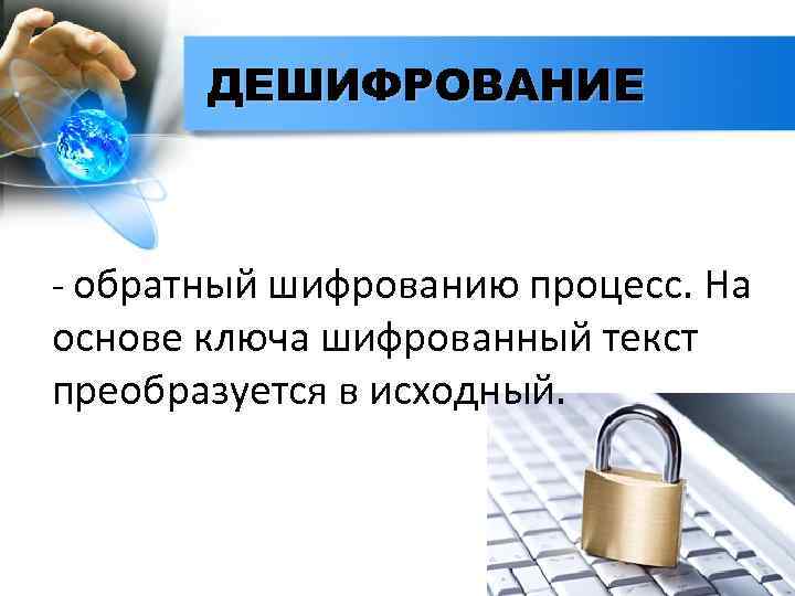 ДЕШИФРОВАНИЕ - обратный шифрованию процесс. На основе ключа шифрованный текст преобразуется в исходный. 