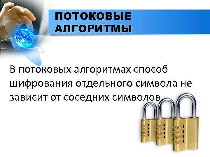 ПОТОКОВЫЕ АЛГОРИТМЫ В потоковых алгоритмах способ шифрования отдельного символа не зависит от соседних символов.