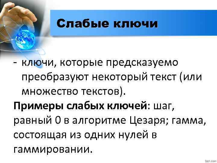 Слабые ключи - ключи, которые предсказуемо преобразуют некоторый текст (или множество текстов). Примеры слабых