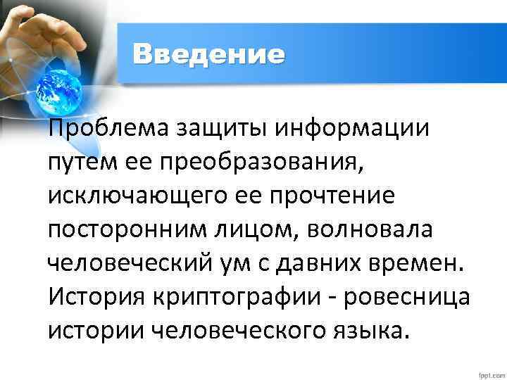 Введение Проблема защиты информации путем ее преобразования, исключающего ее прочтение посторонним лицом, волновала человеческий