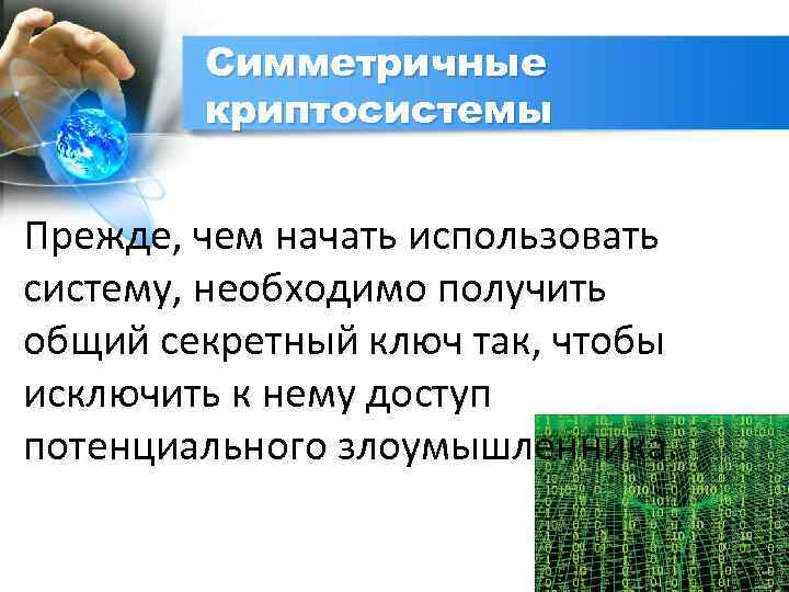 Симметричные криптосистемы Прежде, чем начать использовать систему, необходимо получить общий секретный ключ так, чтобы