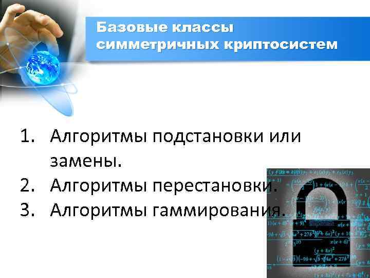 Базовые классы симметричных криптосистем 1. Алгоритмы подстановки или замены. 2. Алгоритмы перестановки. 3. Алгоритмы