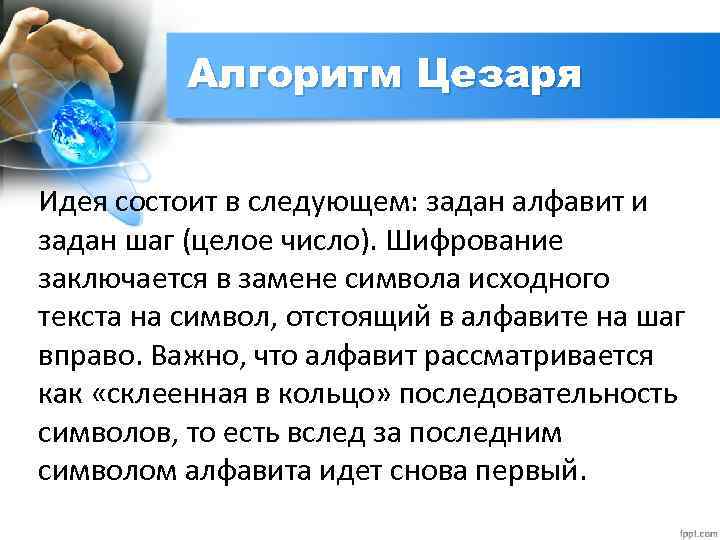 Алгоритм Цезаря Идея состоит в следующем: задан алфавит и задан шаг (целое число). Шифрование