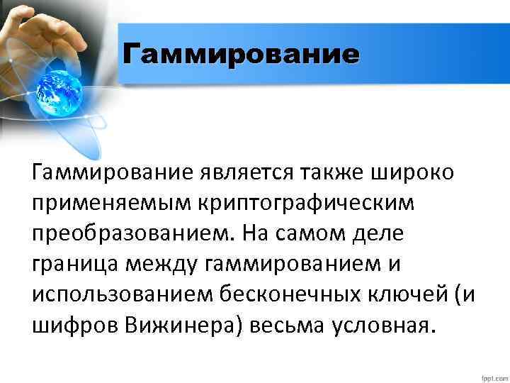 Гаммирование является также широко применяемым криптографическим преобразованием. На самом деле граница между гаммированием и