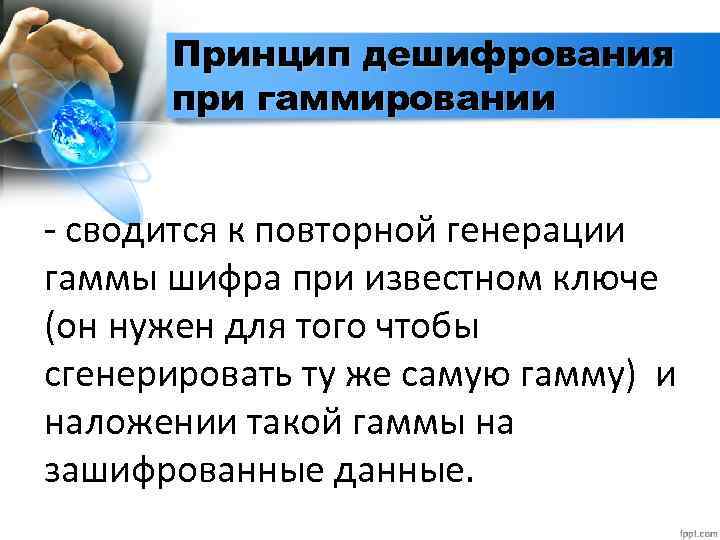 Принцип дешифрования при гаммировании - сводится к повторной генерации гаммы шифра при известном ключе