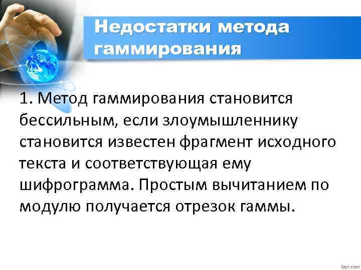 Недостатки метода гаммирования 1. Метод гаммирования становится бессильным, если злоумышленнику становится известен фрагмент исходного