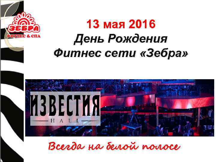 13 мая 2016 День Рождения Фитнес сети «Зебра» Всегда на белой полосе 