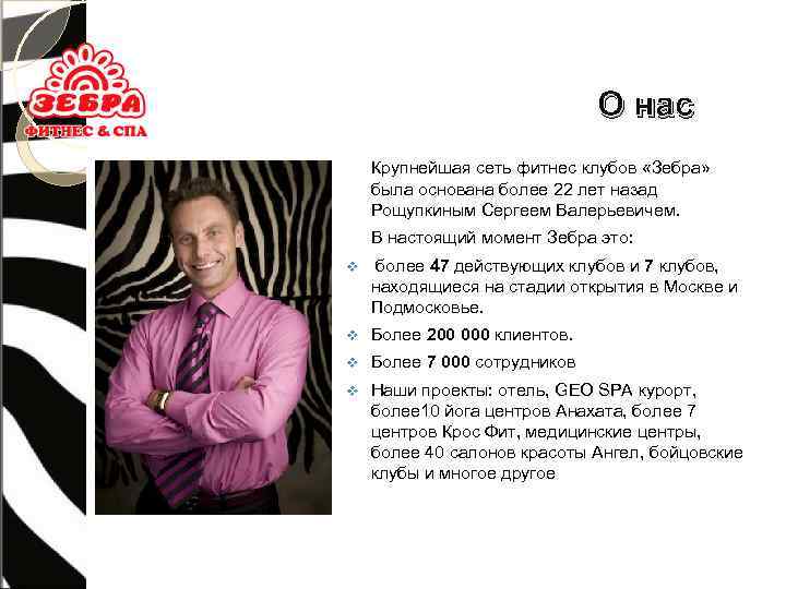 О нас Крупнейшая сеть фитнес клубов «Зебра» была основана более 22 лет назад Рощупкиным
