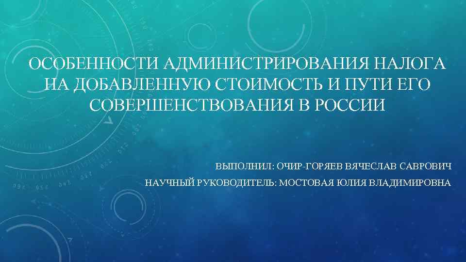 ОСОБЕННОСТИ АДМИНИСТРИРОВАНИЯ НАЛОГА НА ДОБАВЛЕННУЮ СТОИМОСТЬ И ПУТИ ЕГО СОВЕРШЕНСТВОВАНИЯ В РОССИИ ВЫПОЛНИЛ: ОЧИР-ГОРЯЕВ