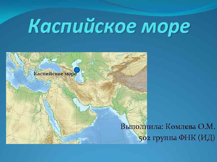 Каспийское море Выполнила: Комлева О. М. 502 группа ФНК (ИД) 