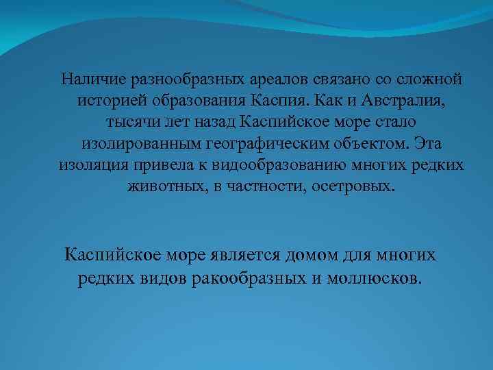 Наличие разнообразных ареалов связано со сложной историей образования Каспия. Как и Австралия, тысячи лет