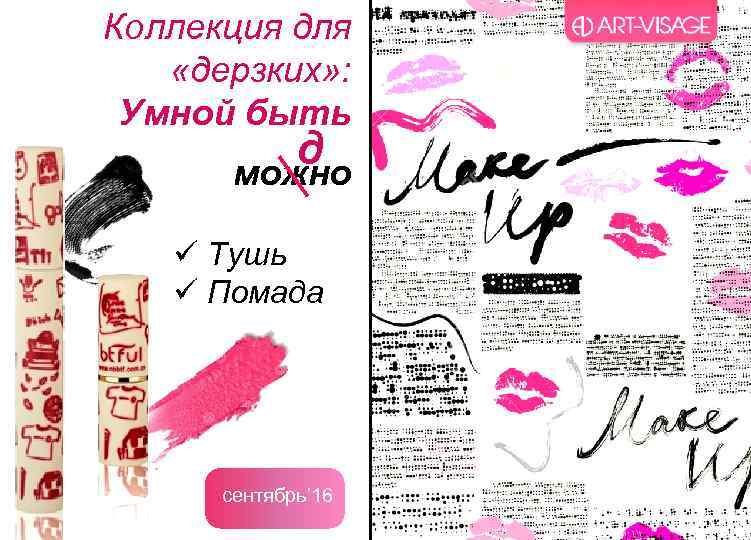 Коллекция для «дерзких» : Умной быть д можно ü Тушь ü Помада сентябрь’ 16