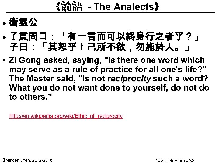 《論語 - The Analects》 • 衛靈公 • 子貢問曰：「有一言而可以終身行之者乎？」 子曰：「其恕乎！己所不欲，勿施於人。」 • Zi Gong asked, saying,