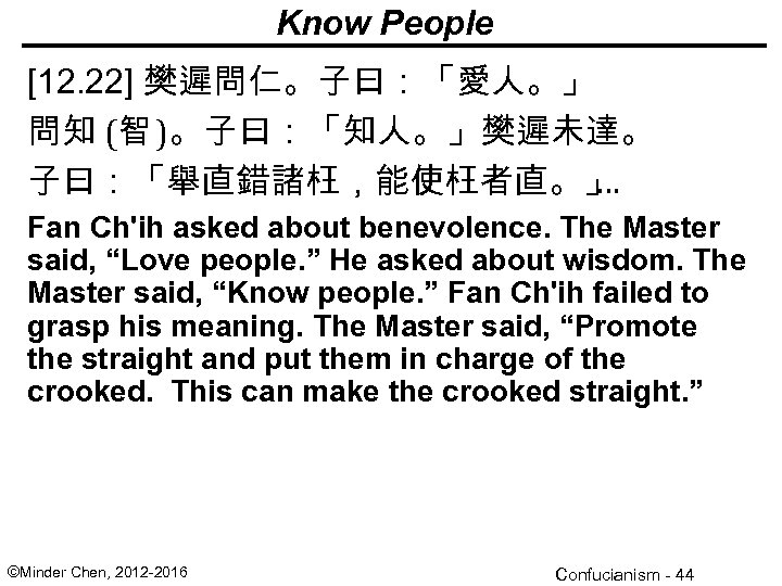 Know People [12. 22] 樊遲問仁。子曰：「愛人。」 問知 (智 )。子曰：「知人。」樊遲未達。 子曰：「舉直錯諸枉，能使枉者直。」 … Fan Ch'ih asked about