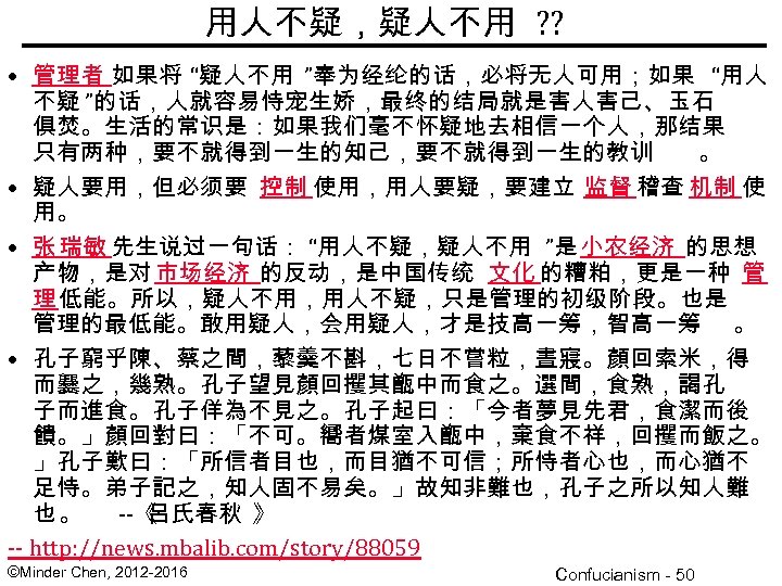 用人不疑，疑人不用 ? ? • 管理者 如果将 “疑人不用 ”奉为经纶的话，必将无人可用；如果 “用人 不疑 ”的话，人就容易恃宠生娇，最终的结局就是害人害己、玉石 俱焚。生活的常识是：如果我们毫不怀疑地去相信一个人，那结果 只有两种，要不就得到一生的知己，要不就得到一生的教训 。