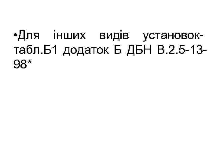  • Для інших видів установок табл. Б 1 додаток Б ДБН В. 2.