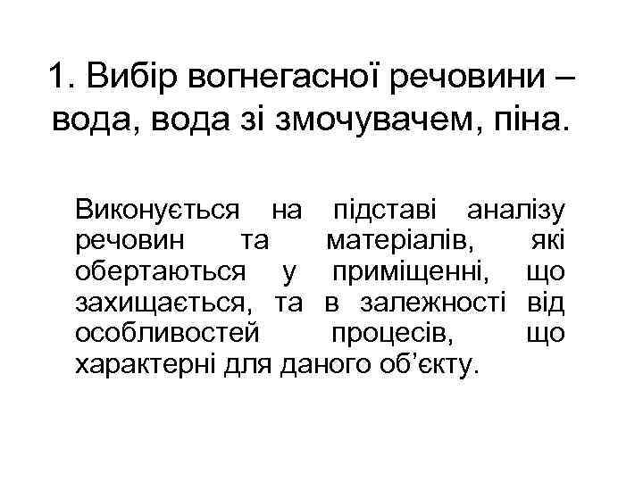 1. Вибір вогнегасної речовини – вода, вода зі змочувачем, піна. Виконується на підставі аналізу