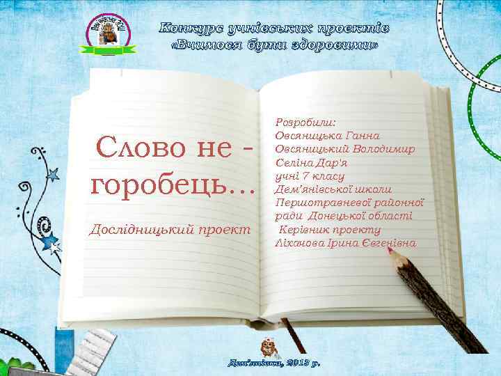 Конкурс учнівських проектів «Вчимося бути здоровими» Слово не горобець… Дослідницький проект Розробили: Овсяницька Ганна