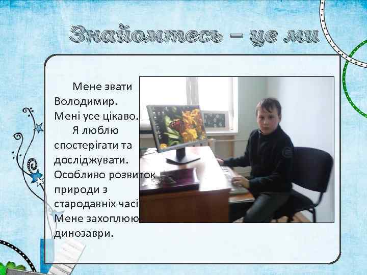 Знайомтесь – це ми Мене звати Володимир. Мені усе цікаво. Я люблю спостерігати та