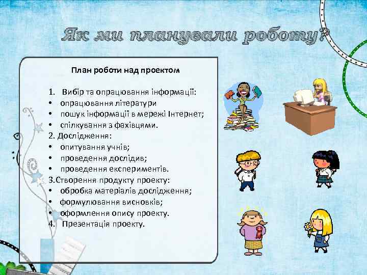 Як ми планували роботу? План роботи над проектом 1. Вибір та опрацювання інформації: •