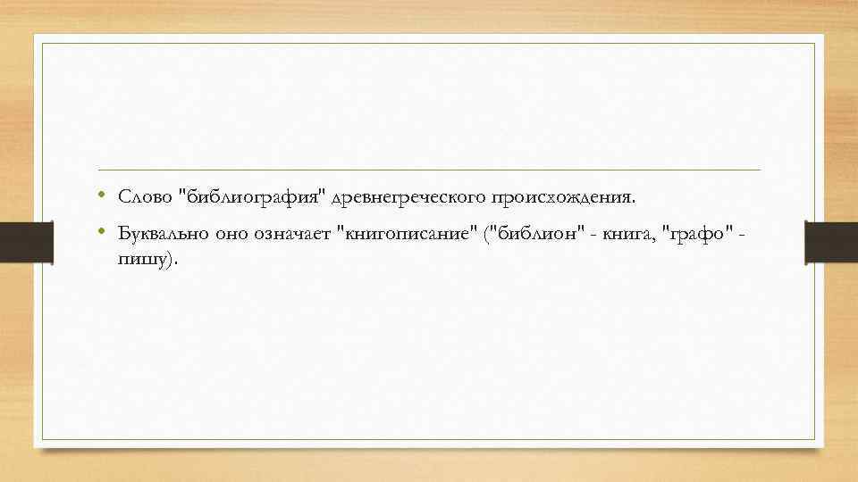  • Слово "библиография" древнегреческого происхождения. • Буквально означает "книгописание" ("библион" - книга, "графо"