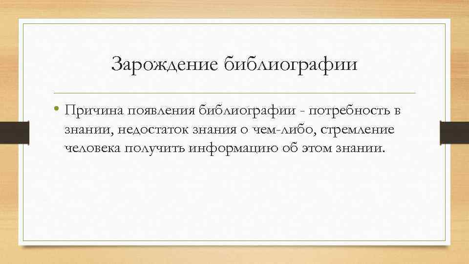 Зарождение библиографии • Причина появления библиографии - потребность в знании, недостаток знания о чем-либо,