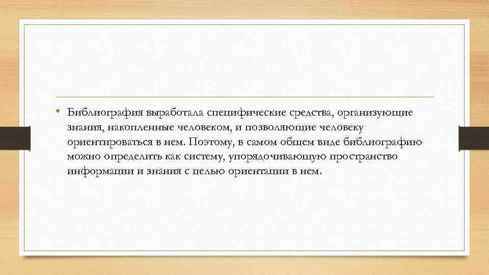  • Библиография выработала специфические средства, организующие знания, накопленные человеком, и позволяющие человеку ориентироваться