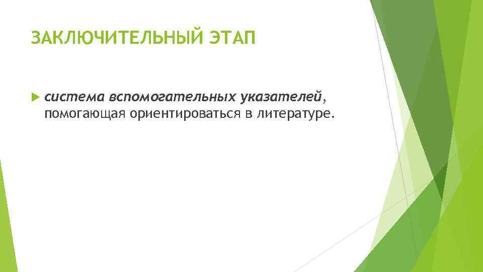 ЗАКЛЮЧИТЕЛЬНЫЙ ЭТАП система вспомогательных указателей, помогающая ориентироваться в литературе. 