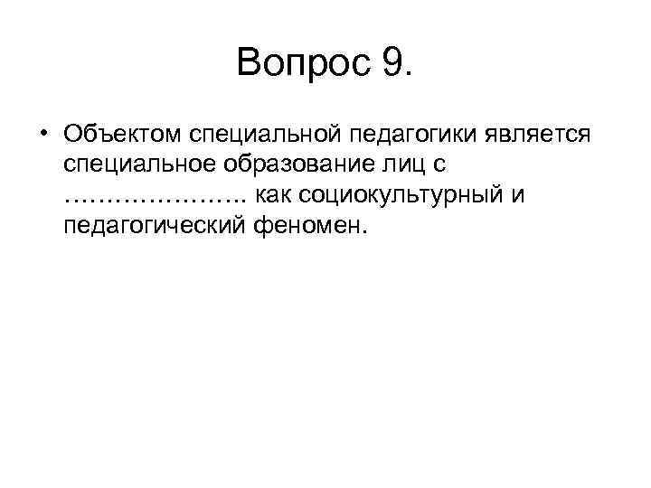 Вопрос 9. • Объектом специальной педагогики является специальное образование лиц с …………………. как социокультурный