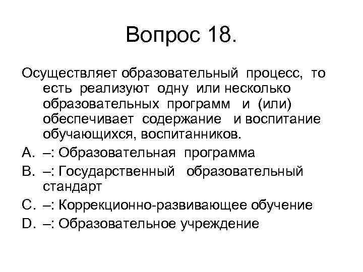 Вопрос 18. Осуществляет образовательный процесс, то есть реализуют одну или несколько образовательных программ и