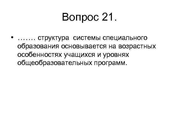 Вопрос 21. • ……. структура системы специального образования основывается на возрастных особенностях учащихся и