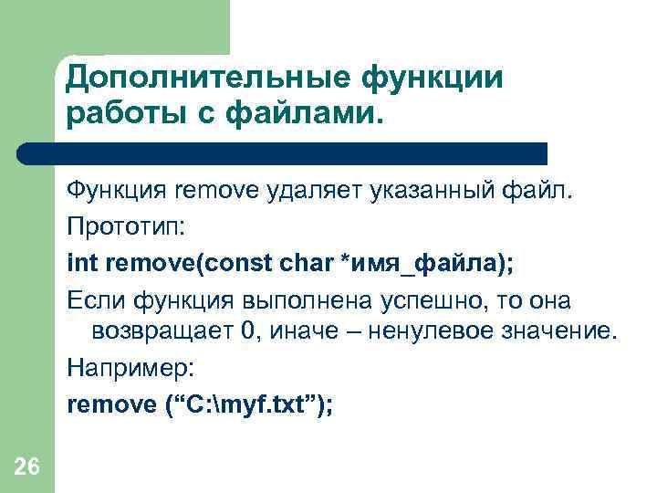 Дополнительные функции работы с файлами. Функция remove удаляет указанный файл. Прототип: int remove(const char