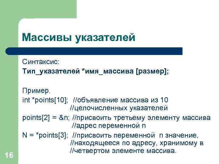 Массивы указателей Синтаксис: Тип_указателей *имя_массива [размер]; 16 Пример. int *points[10]; //объявление массива из 10