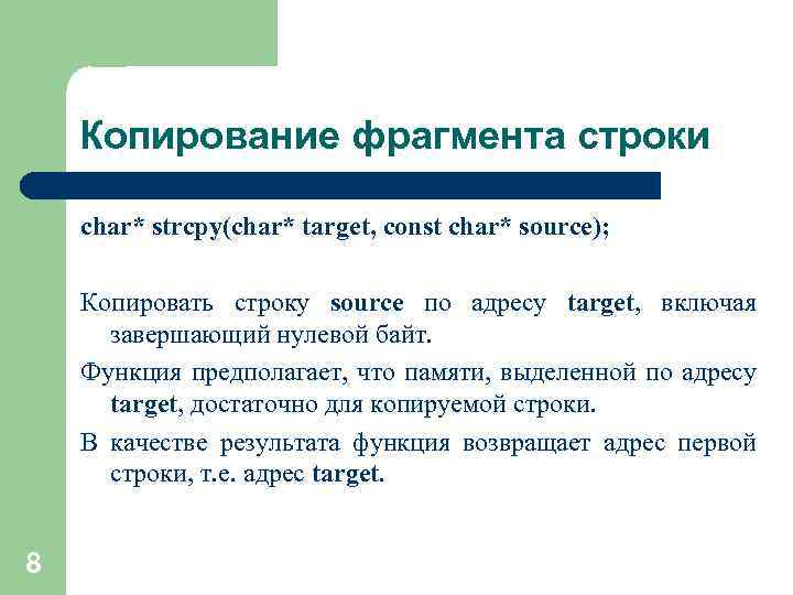 Копирование фрагмента строки char* strcpy(char* target, const char* source); Копировать строку source по адресу