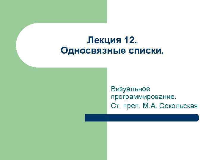 Лекция 12. Односвязные списки. Визуальное программирование. Ст. преп. М. А. Сокольская 