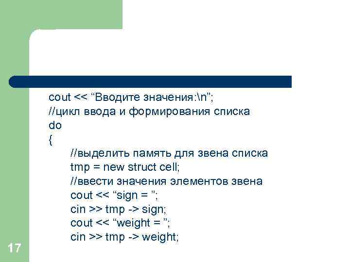 17 cout << “Вводите значения: n”; //цикл ввода и формирования списка do { //выделить