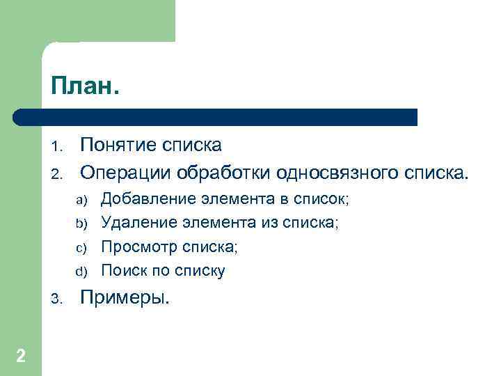 План. 1. 2. Понятие списка Операции обработки односвязного списка. a) b) c) d) 3.