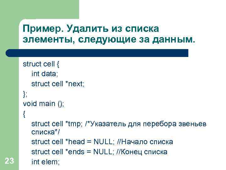 Пример. Удалить из списка элементы, следующие за данным. 23 struct cell { int data;