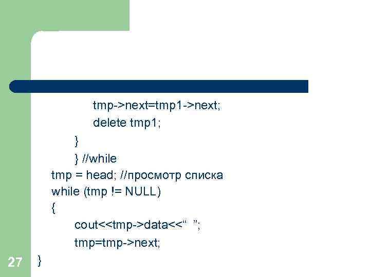 tmp->next=tmp 1 ->next; delete tmp 1; } } //while tmp = head; //просмотр списка